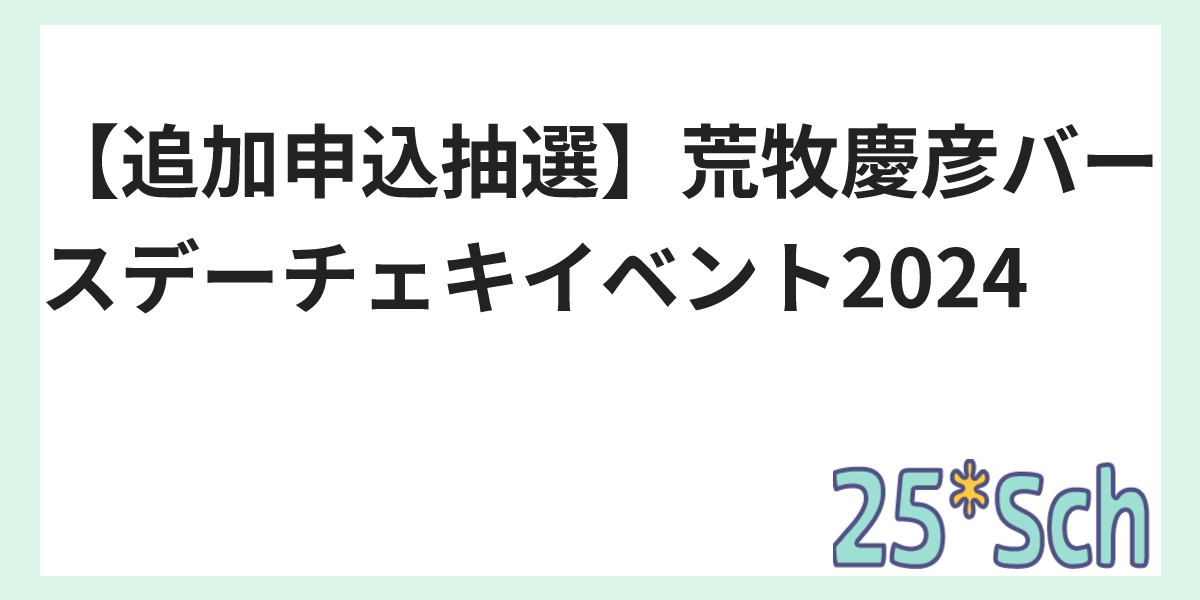追加申込抽選】荒牧慶彦バースデーチェキイベント2024 - 25*Sch